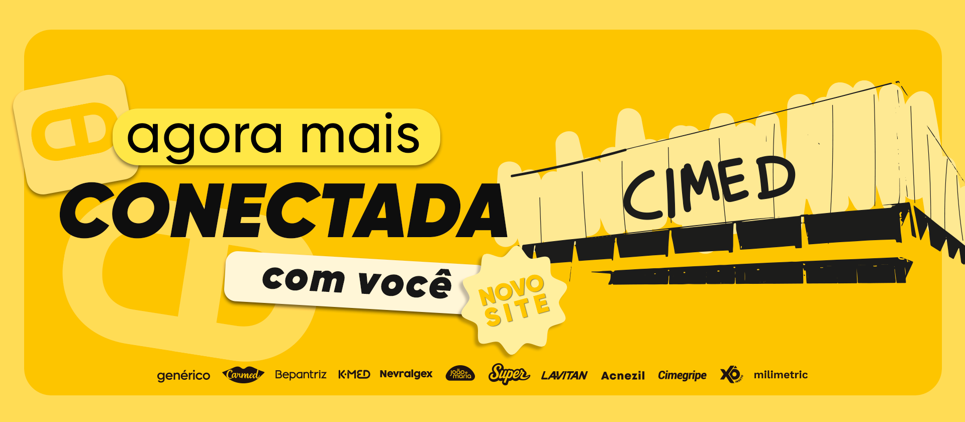 Banner de fundo amarelo anunciando o "Novo Site" da Cimed. Em destaque, lê-se a frase "Agora mais conectada com você" com ícones de elos de corrente ao fundo. O design inclui uma ilustração do prédio da Cimed. Na parte inferior, estão os logotipos das marcas da empresa: genérico, Carmed, Bepantriz, K-MED, Nevralgex, João e Maria, Super, Lavitan, Acnezil, Cimegripe, Xô Inseto e milimetric.